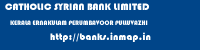 CATHOLIC SYRIAN BANK LIMITED  KERALA ERNAKULAM PERUMBAVOOR PULLUVAZHI  banks information 
